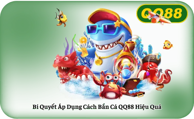 Bí Quyết Áp Dụng Cách Bắn Cá QQ88 Hiệu Quả