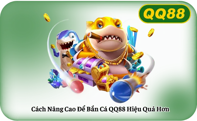 Cách Nâng Cao Để Bắn Cá QQ88 Hiệu Quả Hơn