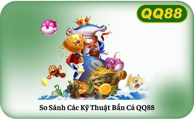 So Sánh Các Kỹ Thuật Bắn Cá QQ88